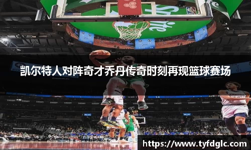 凯尔特人对阵奇才乔丹传奇时刻再现篮球赛场