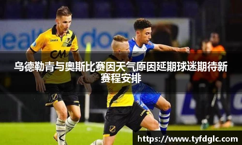 乌德勒青与奥斯比赛因天气原因延期球迷期待新赛程安排